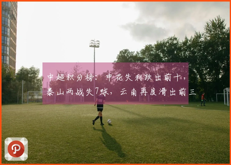 中超积分榜：申花失利跌出前十，泰山两战失7球，云南再度滑出前三