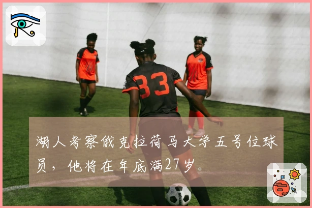湖人考察俄克拉荷马大学五号位球员，他将在年底满27岁。